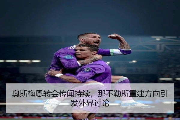 奥斯梅恩转会传闻持续，那不勒斯重建方向引发外界讨论