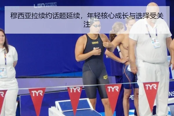 穆西亚拉续约话题延续，年轻核心成长与选择受关注