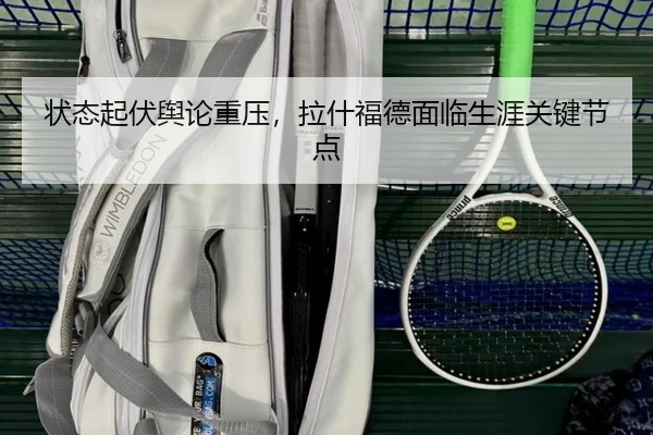 状态起伏舆论重压，拉什福德面临生涯关键节点